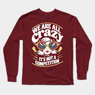 We Are All Crazy It's Not A Competition Sarcasm Long Sleeve T-Shirt